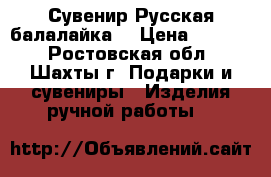 “ Сувенир Русская балалайка“ › Цена ­ 1 000 - Ростовская обл., Шахты г. Подарки и сувениры » Изделия ручной работы   